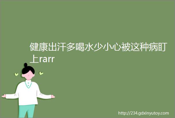 健康出汗多喝水少小心被这种病盯上rarr